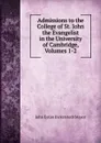 Admissions to the College of St. John the Evangelist in the University of Cambridge, Volumes 1-2 - John Eyton Bickersteth Mayor