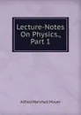 Lecture-Notes On Physics., Part 1 - Alfred Marshall Mayer