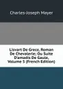 Lisvart De Grece, Roman De Chevalerie; Ou Suite D.amadis De Gaule, Volume 5 (French Edition) - Charles-Joseph Mayer