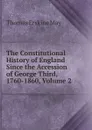 The Constitutional History of England Since the Accession of George Third, 1760-1860, Volume 2 - Thomas Erskine May