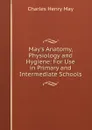 May.s Anatomy, Physiology and Hygiene: For Use in Primary and Intermediate Schools - Charles Henry May