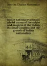 Indian national evolution; a brief survey of the origin and progress of the Indian National Congress and the growth of Indian nationalism - Amvika Charan Mazumdar