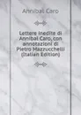 Lettere inedite di Annibal Caro, con annotazioni di Pietro Mazzucchelli (Italian Edition) - Annibal Caro