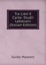 Tra Libri E Carte: Studii Letterarii (Italian Edition) - Guido Mazzoni