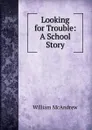 Looking for Trouble: A School Story - William McAndrew