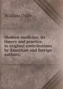 Modern medicine, its theory and practice, in original contributions by American and foreign authors; - William Osler