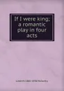 If I were king; a romantic play in four acts - Justin H. 1860-1936 McCarthy