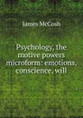 Psychology, the motive powers microform: emotions, conscience, will - James McCosh