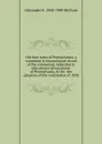 Old time notes of Pennsylvania; a connected . chronological record of the commercial, industrial . educational advancement of Pennsylvania, . the . the adoption of the constitution of 1838 - Alexander K. McClure