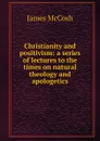 Christianity and positivism: a series of lectures to the times on natural theology and apologetics - James McCosh