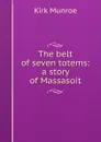 The belt of seven totems: a story of Massasoit - Munroe Kirk