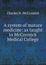 A system of mature medicine: as taught in McCormick Medical College - Charles N. McCormick