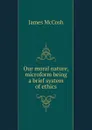 Our moral nature, microform being a brief system of ethics - James McCosh