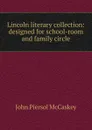 Lincoln literary collection: designed for school-room and family circle - John Piersol McCaskey