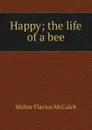 Happy; the life of a bee - Walter Flavius McCaleb