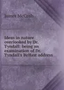 Ideas in nature overlooked by Dr. Tyndall: being an examination of Dr. Tyndall.s Belfast address - James McCosh
