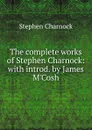 The complete works of Stephen Charnock: with introd. by James M.Cosh - Stephen Charnock