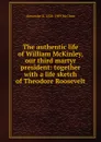 The authentic life of William McKinley, our third martyr president: together with a life sketch of Theodore Roosevelt - Alexander K. McClure