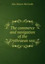 The commerce and navigation of the Erythraean sea; - John Watson McCrindle