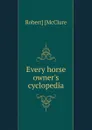 Every horse owner.s cyclopedia - Robert] [McClure