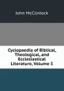 Cyclopaedia of Biblical, Theological, and Ecclesiastical Literature, Volume 5 - John McClintock