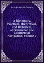 A Dictionary, Practical, Theoretical, and Historical, of Commerce and Commercial Navigation, Volume 2 - John Ramsay McCulloch
