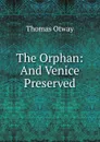 The Orphan: And Venice Preserved - Thomas Otway
