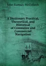 A Dictionary Practical, Theoretical, and Historical of Commerce and Commercial Navigation - John Ramsay McCulloch