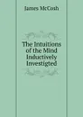 The Intuitions of the Mind Inductively Investigted - James McCosh