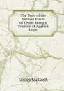 The Tests of the Various Kinds of Truth: Being a Treatise of Applied Logic - James McCosh