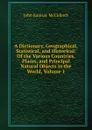 A Dictionary, Geographical, Statistical, and Historical: Of the Various Countries, Places, and Principal Natural Objects in the World, Volume 1 - John Ramsay McCulloch