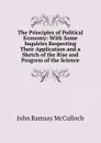 The Principles of Political Economy: With Some Inquiries Respecting Their Application and a Sketch of the Rise and Progress of the Science - John Ramsay McCulloch