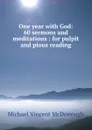 One year with God: 60 sermons and meditations : for pulpit and pious reading - Michael Vincent McDonough