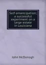 Self emancipation; a successful experiment on a large estate in Louisiana - John McDonogh