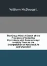 The Group Mind: A Sketch of the Principles of Collective Psychology, with Some Attempt to Apply Them to the Interpretation of National Life and Character - William McDougall