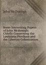 Some Interesting Papers of John Mcdonogh: Chiefly Concerning the Louisiana Purchase and the Liberian Colonization - John McDonogh