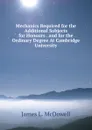 Mechanics Required for the Additional Subjects for Honours . and for the Ordinary Degree At Cambridge University - James L. McDowell