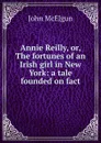 Annie Reilly, or, The fortunes of an Irish girl in New York: a tale founded on fact - John McElgun