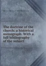 The doctrine of the church: a historical monograph. With a full bibliography of the subject - John J. 1811 or 12-1895 McElhinney