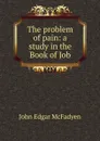 The problem of pain: a study in the Book of Job - McFadyen John Edgar
