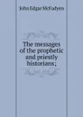 The messages of the prophetic and priestly historians; - McFadyen John Edgar
