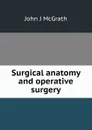 Surgical anatomy and operative surgery - John J McGrath