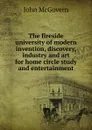 The fireside university of modern invention, discovery, industry and art for home circle study and entertainment - John McGovern