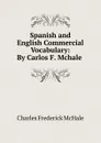 Spanish and English Commercial Vocabulary: By Carlos F. Mchale . - Charles Frederick McHale