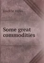 Some great commodities - Edith M Miller