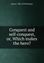 Conquest and self-conquest, or, Which makes the hero. - Maria J. 1803-1878 McIntosh