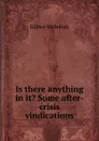 Is there anything in it. Some after-crisis vindications - Gilbert McIntosh