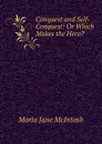 Conquest and Self-Conquest: Or Which Makes the Hero. - Maria Jane McIntosh