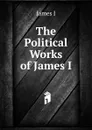 The Political Works of James I - James I