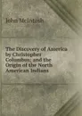 The Discovery of America by Christopher Columbus; and the Origin of the North American Indians - John McIntosh